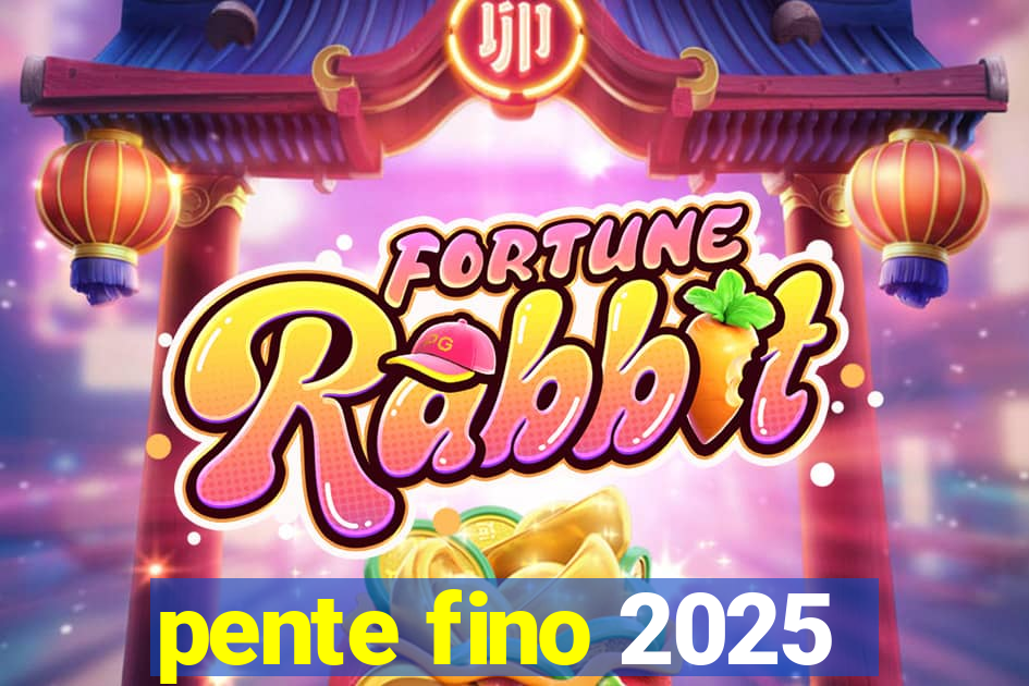 pente fino 2025