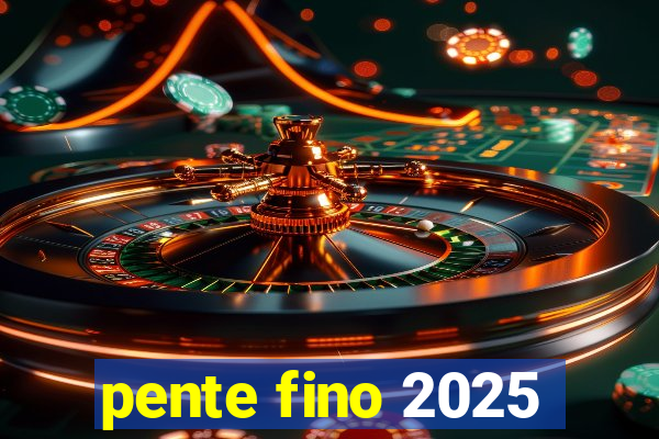 pente fino 2025