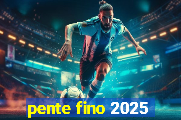 pente fino 2025