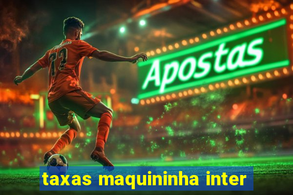 taxas maquininha inter