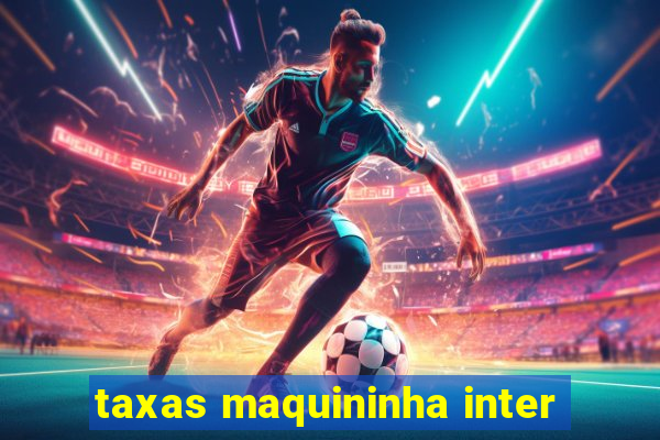 taxas maquininha inter