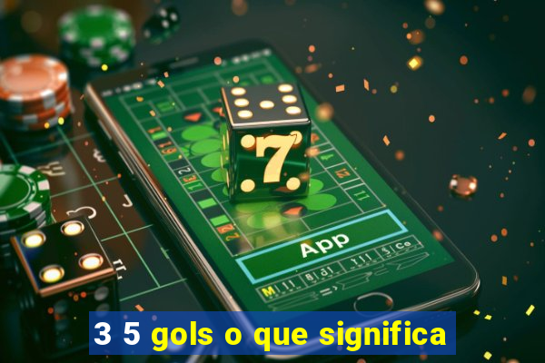 3 5 gols o que significa