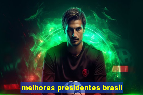 melhores presidentes brasil