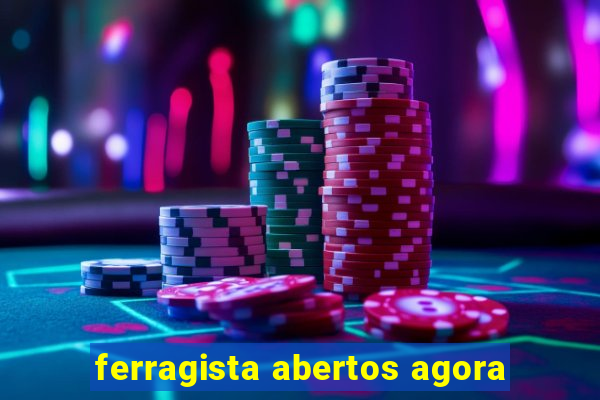 ferragista abertos agora