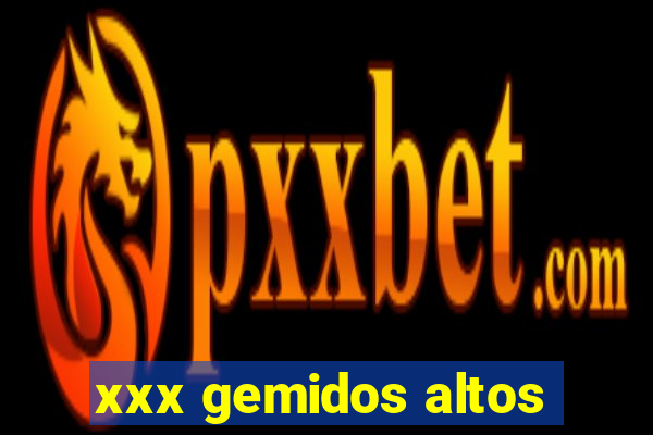 xxx gemidos altos