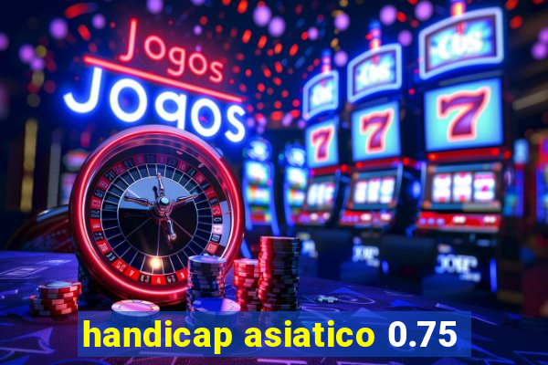 handicap asiatico 0.75