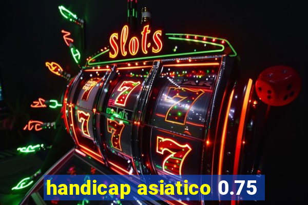 handicap asiatico 0.75