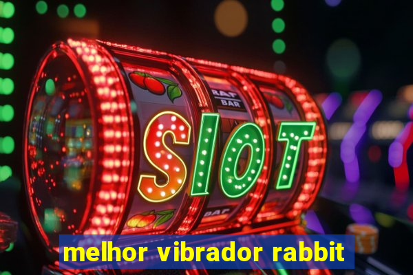 melhor vibrador rabbit
