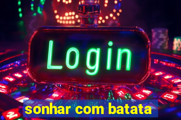 sonhar com batata