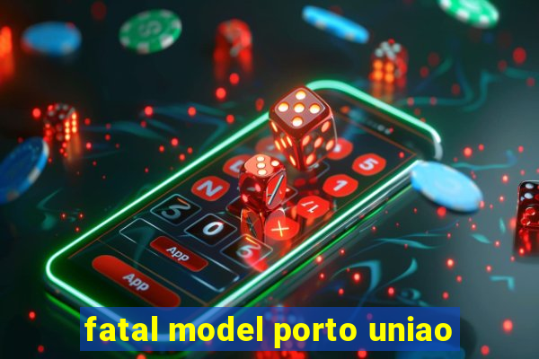 fatal model porto uniao