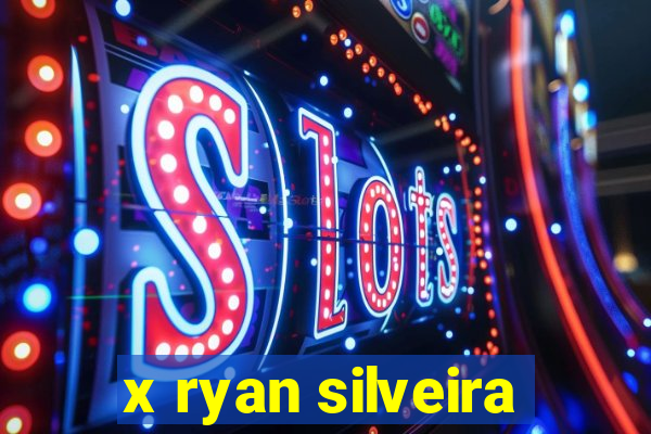 x ryan silveira