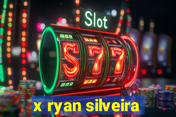 x ryan silveira