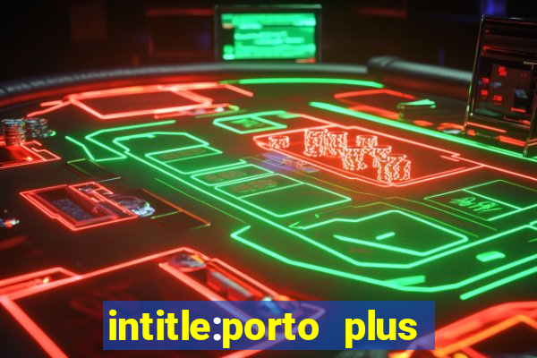 intitle:porto plus or inurl:porto plus -inurl:instagram.com or -inurl:facebook.com