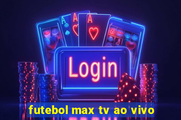 futebol max tv ao vivo