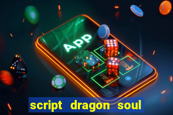 script dragon soul mobile 2024