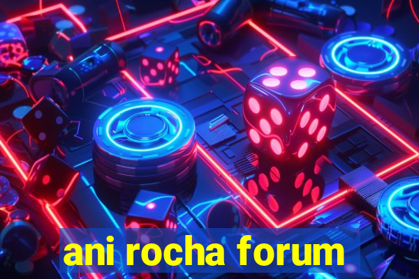 ani rocha forum