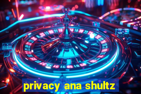 privacy ana shultz