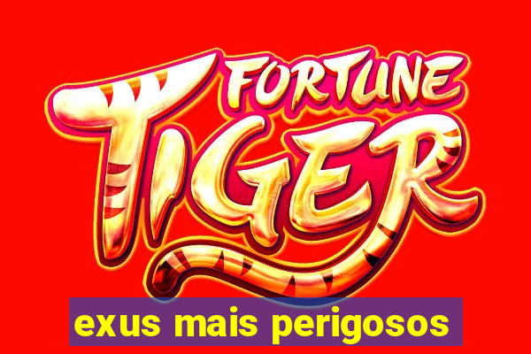 exus mais perigosos