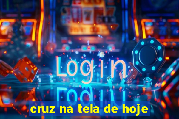 cruz na tela de hoje