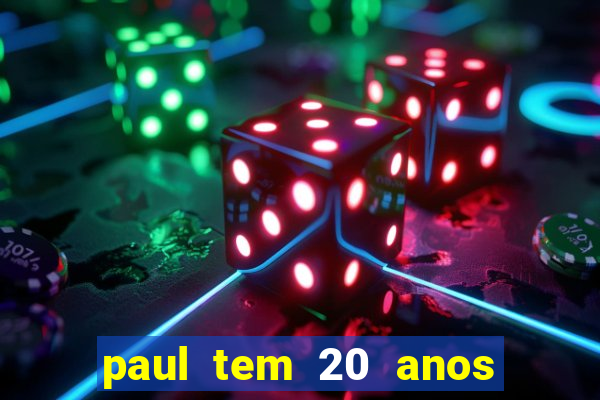 paul tem 20 anos de idade