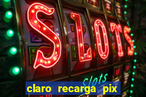 claro recarga pix $10 reais