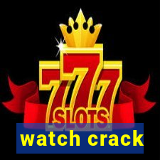 watch crack