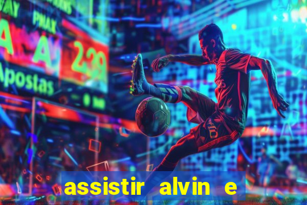 assistir alvin e os esquilos