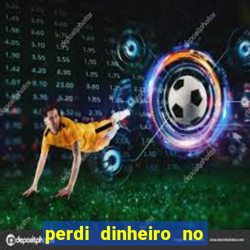 perdi dinheiro no jogo do tigre