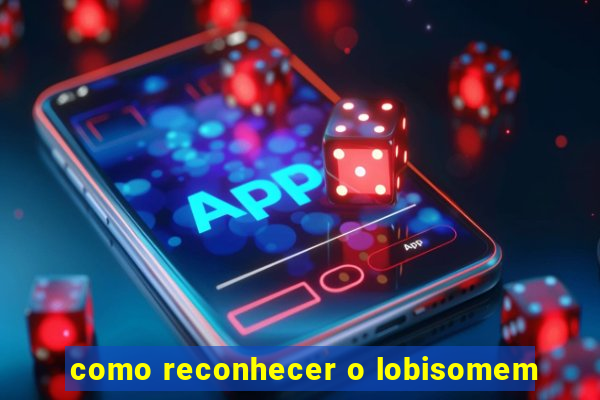 como reconhecer o lobisomem