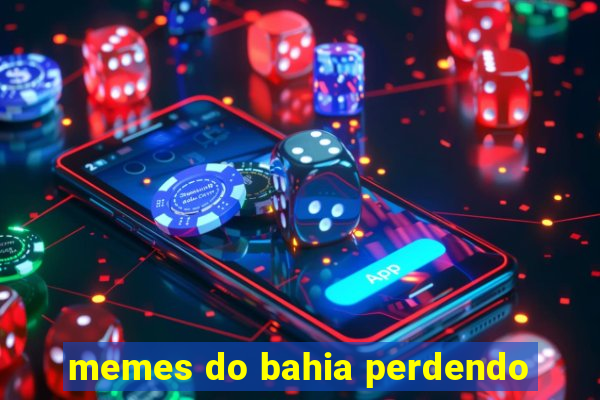 memes do bahia perdendo