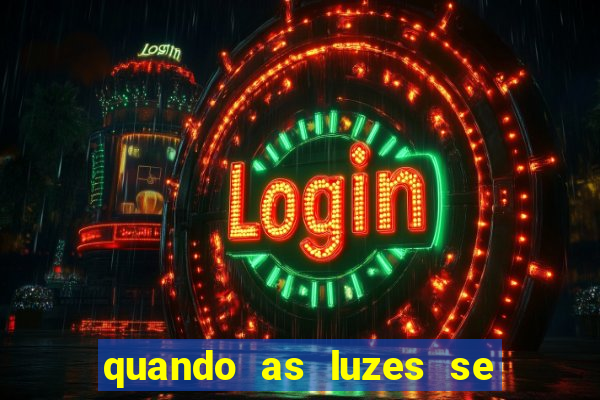 quando as luzes se apagam redecanais