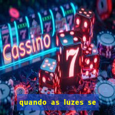 quando as luzes se apagam redecanais