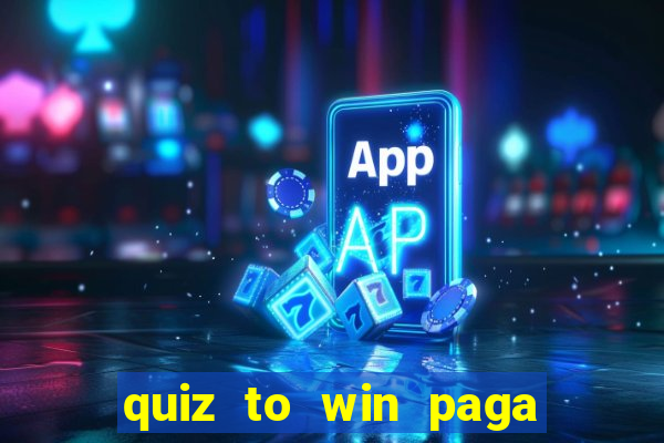 quiz to win paga mesmo quiz paga mesmo