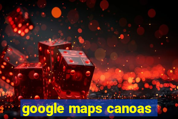 google maps canoas