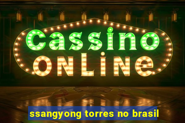 ssangyong torres no brasil