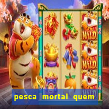 pesca mortal quem morreu pesca mortal todd morreu