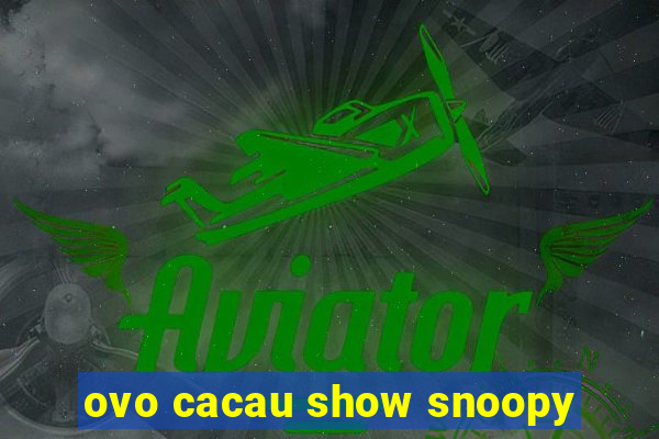 ovo cacau show snoopy