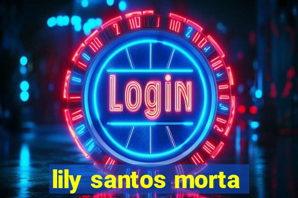 lily santos morta