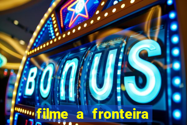 filme a fronteira 2007 completo dublado