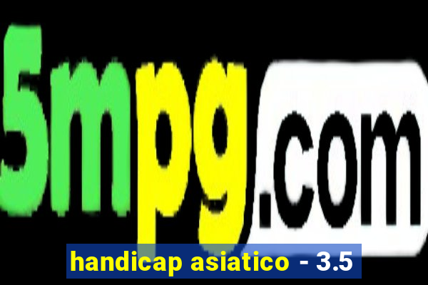 handicap asiatico - 3.5