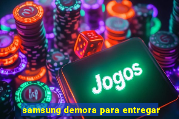 samsung demora para entregar