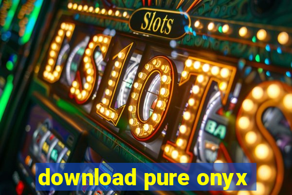 download pure onyx