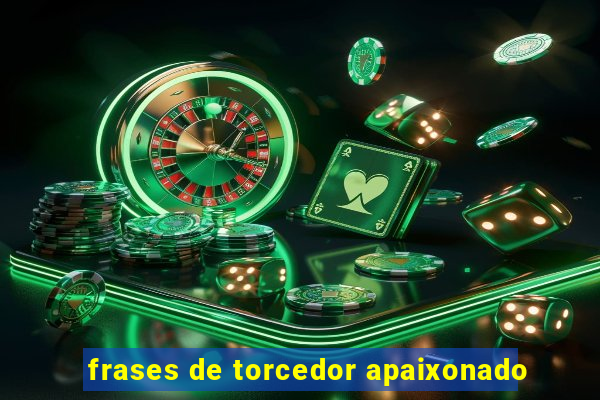 frases de torcedor apaixonado