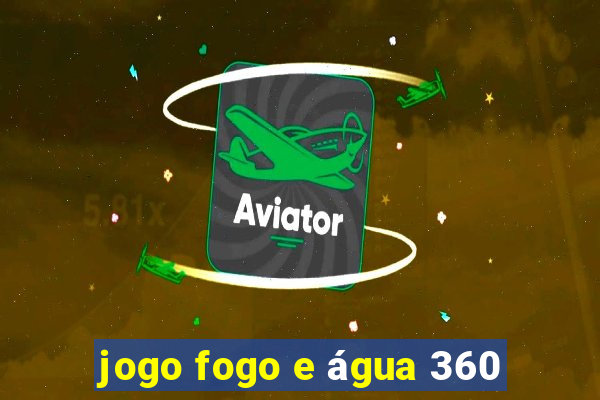 jogo fogo e água 360