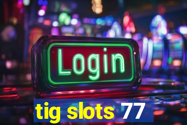 tig slots 77