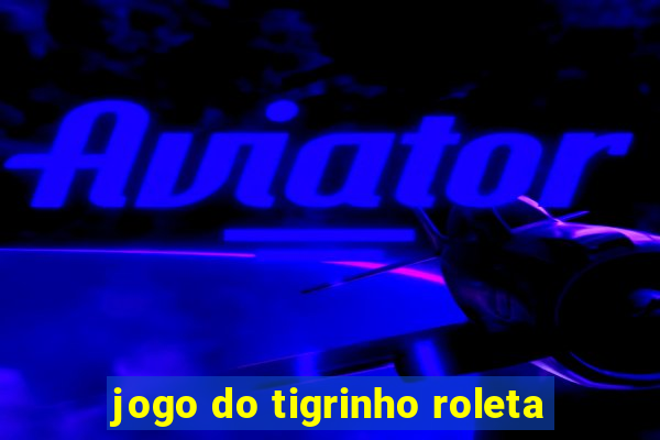 jogo do tigrinho roleta