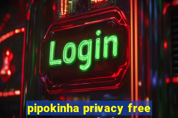 pipokinha privacy free