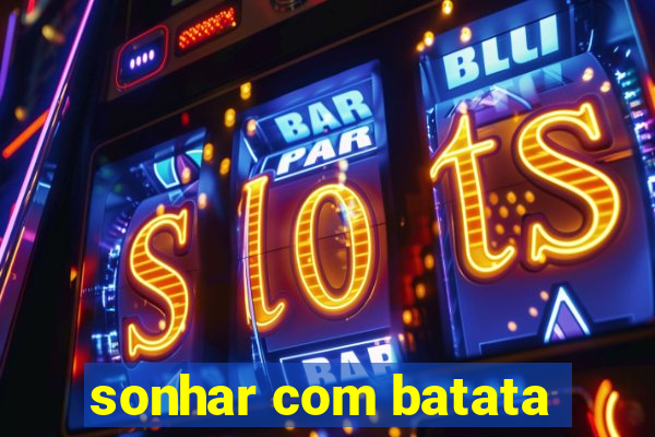 sonhar com batata