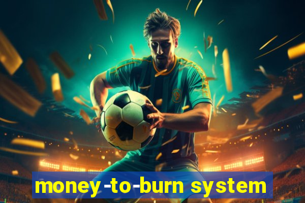 money-to-burn system