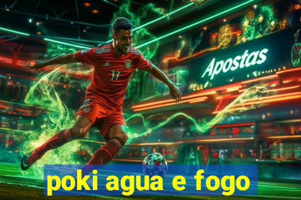 poki agua e fogo